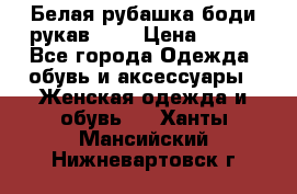 Белая рубашка-боди рукав 3/4 › Цена ­ 500 - Все города Одежда, обувь и аксессуары » Женская одежда и обувь   . Ханты-Мансийский,Нижневартовск г.